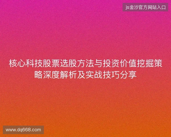 核心科技股票选股方法与投资价值挖掘策略深度解析及实战技巧分享 核心科技股票选股方法与投资价值挖掘策略深度解析及实战技巧分享