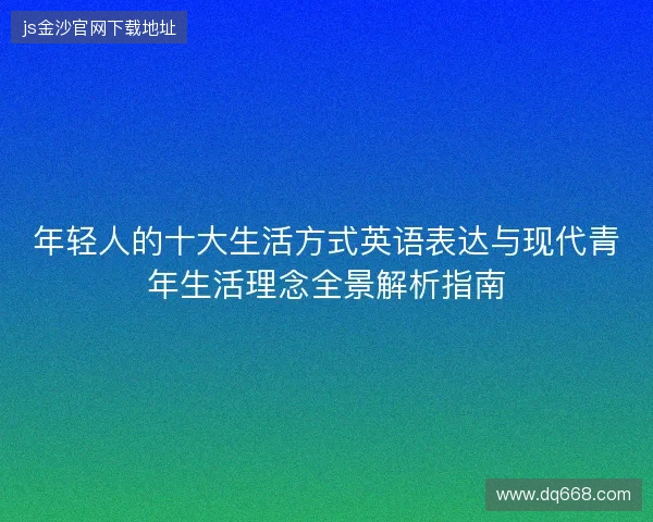 年轻人的十大生活方式英语表达与现代青年生活理念全景解析指南 年轻人的十大生活方式英语表达与现代青年生活理念全景解析指南