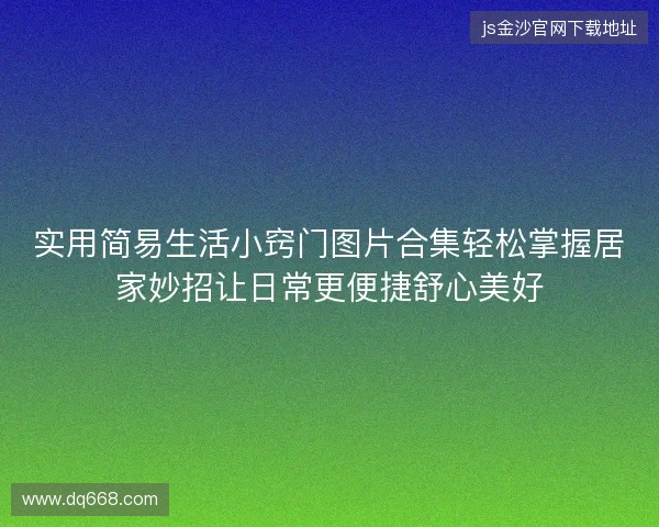 实用简易生活小窍门图片合集轻松掌握居家妙招让日常更便捷舒心美好 实用简易生活小窍门图片合集轻松掌握居家妙招让日常更便捷舒心美好